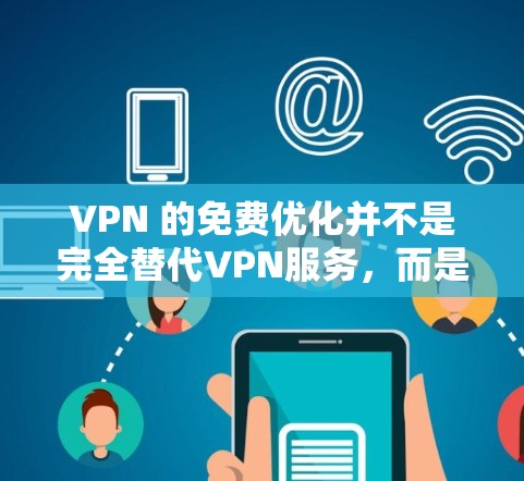 VPN 的免费优化并不是完全替代VPN服务,而是帮助用户更好地利用现有的VPN功能。以下是一些 VPN 免费优化的方法 VPN 的免费优化并不是完全替代VPN服务,而是帮助用户更好地利用现有的VPN功能。以下是一些 VPN 免费优化的方法