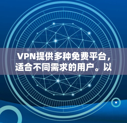 VPN提供多种免费平台，适合不同需求的用户。以下是几个推荐的免费VPN平台及其特点
