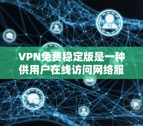 VPN免费稳定版是一种供用户在线访问网络服务的软件，旨在提供安全可靠的服务。以下是对这种类型的评测