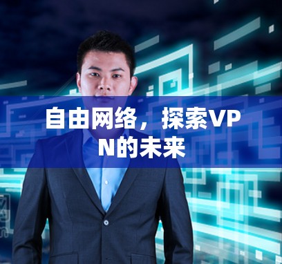 自由网络,探索VPN的未来 自由网络,探索VPN的未来