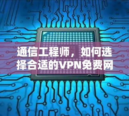 通信工程师,如何选择合适的VPN免费网络软件安装 通信工程师,如何选择合适的VPN免费网络软件安装