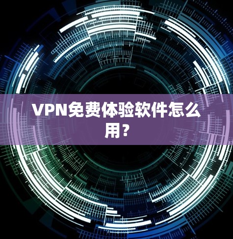 VPN免费体验软件怎么用？