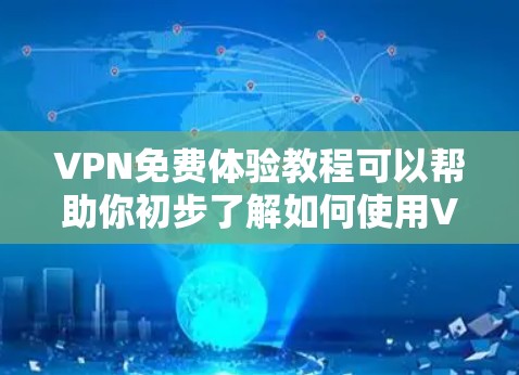 VPN免费体验教程可以帮助你初步了解如何使用VPN，但需要注意以下几点