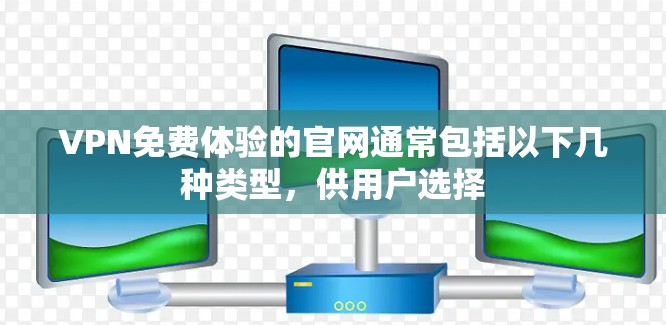 VPN免费体验的官网通常包括以下几种类型,供用户选择 VPN免费体验的官网通常包括以下几种类型,供用户选择