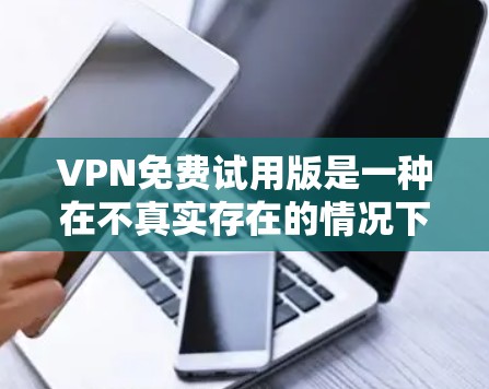 VPN免费试用版是一种在不真实存在的情况下连接两个或多个网络的设备,通常提供一定的使用体验。以下是对VPN免费试用版的详细分析 VPN免费试用版是一种在不真实存在的情况下连接两个或多个网络的设备,通常提供一定的使用体验。以下是对VPN免费试用版的详细分析