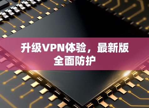 升级VPN体验，最新版全面防护
