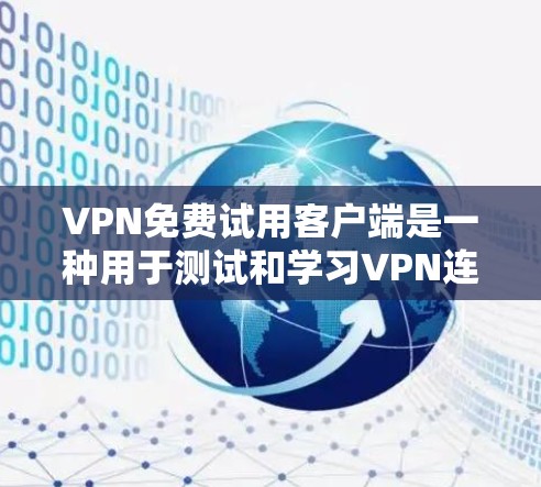 VPN免费试用客户端是一种用于测试和学习VPN连接的工具。以下是一个简洁而全面的指南，帮助你使用这个客户端