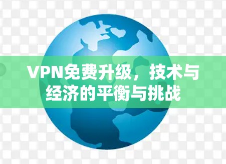 VPN免费升级,技术与经济的平衡与挑战 VPN免费升级,技术与经济的平衡与挑战