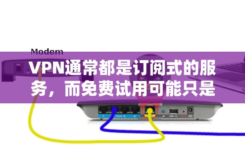 VPN通常都是订阅式的服务,而免费试用可能只是测试功能。以下是帮助您设置VPN试用的步骤 VPN通常都是订阅式的服务,而免费试用可能只是测试功能。以下是帮助您设置VPN试用的步骤