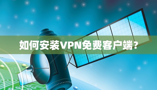 如何安装VPN免费客户端? 如何安装VPN免费客户端?