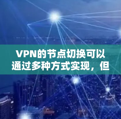 VPN的节点切换可以通过多种方式实现,但需要确保数据的安全性和可靠性。以下是一些常见的方法 VPN的节点切换可以通过多种方式实现,但需要确保数据的安全性和可靠性。以下是一些常见的方法