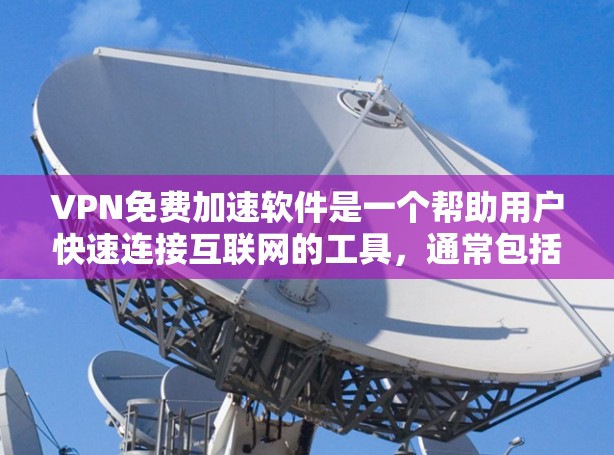 VPN免费加速软件是一个帮助用户快速连接互联网的工具，通常包括VPN服务和加速器。以下是几个常见的VPN加速软件推荐，包括免费和付费选项