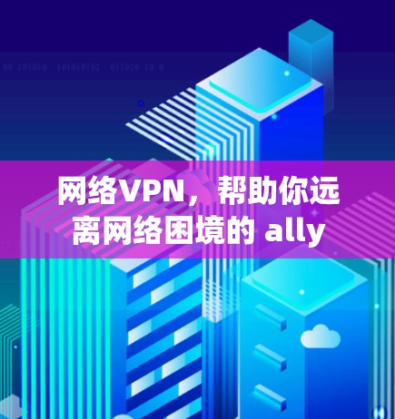 网络VPN，帮助你远离网络困境的 ally