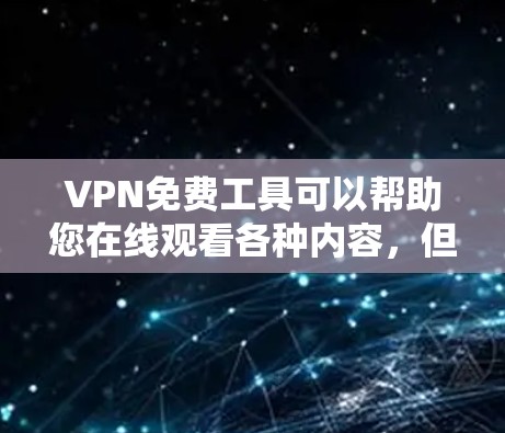 VPN免费工具可以帮助您在线观看各种内容,但需要注意的是,VPN服务可能会涉及版权问题或隐私保护的挑战。以下是一些推荐的VPN免费工具 VPN免费工具可以帮助您在线观看各种内容,但需要注意的是,VPN服务可能会涉及版权问题或隐私保护的挑战。以下是一些推荐的VPN免费工具