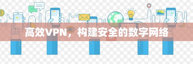 高效VPN,构建安全的数字网络 高效VPN,构建安全的数字网络