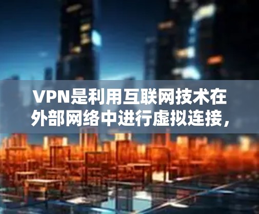 VPN是利用互联网技术在外部网络中进行虚拟连接,以获取不同语言和地区的资源。以下是关于VPN的详细步骤指南,帮助您更好地理解和使用VPN VPN是利用互联网技术在外部网络中进行虚拟连接,以获取不同语言和地区的资源。以下是关于VPN的详细步骤指南,帮助您更好地理解和使用VPN