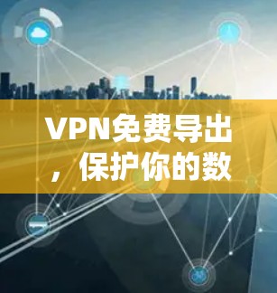 VPN免费导出，保护你的数字安全