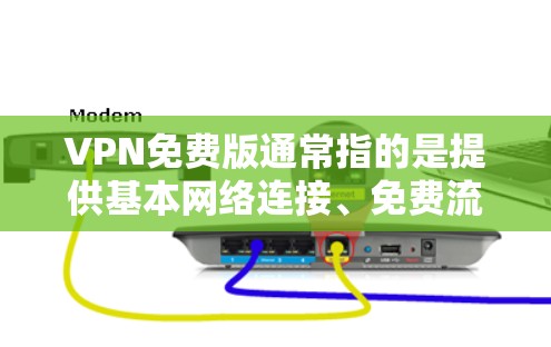 VPN免费版通常指的是提供基本网络连接、免费流量、无广告功能、无限制设备连接的网络服务。226年，VPN免费版可能会有不同的特点和更新，具体取决于技术的发展和用户的需求