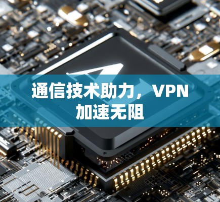 通信技术助力,VPN加速无阻 通信技术助力,VPN加速无阻