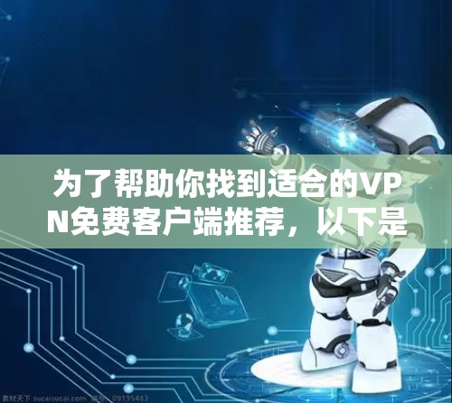 为了帮助你找到适合的VPN免费客户端推荐,以下是一个分步骤的总结 为了帮助你找到适合的VPN免费客户端推荐,以下是一个分步骤的总结