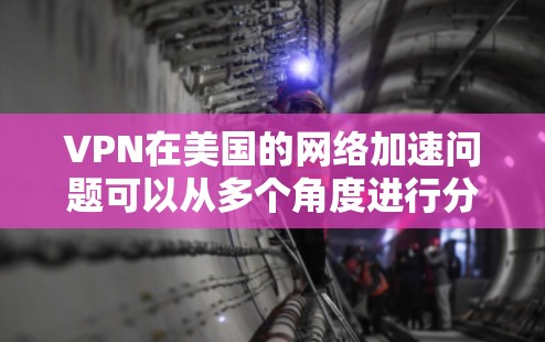 VPN在美国的网络加速问题可以从多个角度进行分析,以下是一些重要的点 VPN在美国的网络加速问题可以从多个角度进行分析,以下是一些重要的点