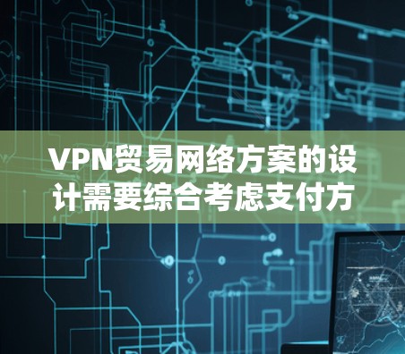 VPN贸易网络方案的设计需要综合考虑支付方式、物流、法律、税务、合规性等多个方面。以下是一个详细的VPN贸易网络方案框架,供您参考 VPN贸易网络方案的设计需要综合考虑支付方式、物流、法律、税务、合规性等多个方面。以下是一个详细的VPN贸易网络方案框架,供您参考
