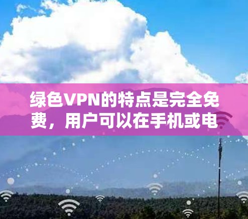 绿色VPN的特点是完全免费,用户可以在手机或电脑上下载软件,无需支付任何费用。以下是几个常见的绿色VPN软件 绿色VPN的特点是完全免费,用户可以在手机或电脑上下载软件,无需支付任何费用。以下是几个常见的绿色VPN软件