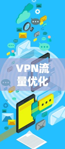 VPN流量优化是一个需要综合考虑的技术和管理问题。以下是一些优化VPN流量的方案，可以帮助您有效提升流量效率
