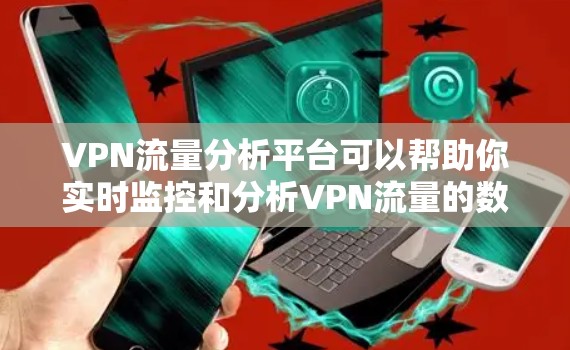 VPN流量分析平台可以帮助你实时监控和分析VPN流量的数据,了解网络流量的分布、来源和目的地,从而优化流量管理、防御漏洞、优化流量分配等。以下是几款常用的VPN流量分析平台 VPN流量分析平台可以帮助你实时监控和分析VPN流量的数据,了解网络流量的分布、来源和目的地,从而优化流量管理、防御漏洞、优化流量分配等。以下是几款常用的VPN流量分析平台