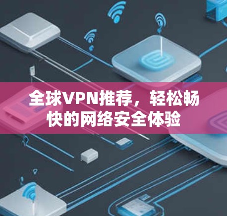 全球VPN推荐，轻松畅快的网络安全体验