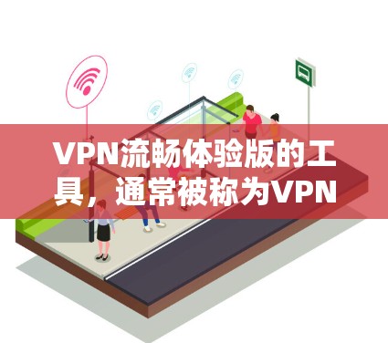 VPN流畅体验版的工具,通常被称为VPN应用或VPN软件。以下是一些常见的VPN应用及其特点,帮助你找到一款流畅且功能全面的VPN工具 VPN流畅体验版的工具,通常被称为VPN应用或VPN软件。以下是一些常见的VPN应用及其特点,帮助你找到一款流畅且功能全面的VPN工具