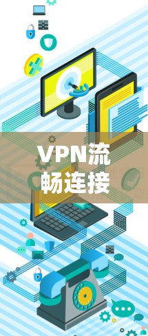 VPN流畅连接是用户在使用VPN服务时非常关心的点，因为流畅连接能够保证数据的快速传输和用户体验的提升。以下是一些推荐的VPN服务，帮助您获得流畅连接体验