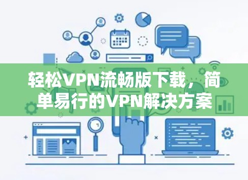 轻松VPN流畅版下载,简单易行的VPN解决方案 轻松VPN流畅版下载,简单易行的VPN解决方案