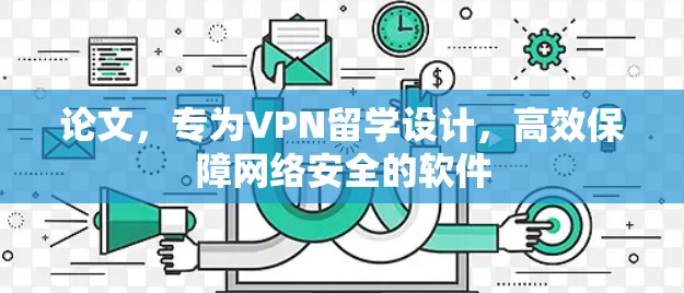 论文,专为VPN留学设计,高效保障网络安全的软件 论文,专为VPN留学设计,高效保障网络安全的软件