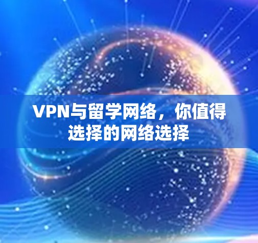 VPN与留学网络,你值得选择的网络选择 VPN与留学网络,你值得选择的网络选择