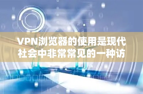 VPN浏览器的使用是现代社会中非常常见的一种访问方式,尤其在需要安全或特定功能的情况下。以下是根据不同情况设计的VPN浏览器使用指南 VPN浏览器的使用是现代社会中非常常见的一种访问方式,尤其在需要安全或特定功能的情况下。以下是根据不同情况设计的VPN浏览器使用指南