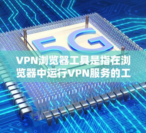 VPN浏览器工具是指在浏览器中运行VPN服务的工具。以下是几种常用的VPN浏览器工具及其使用方法