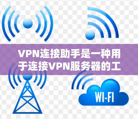 VPN连接助手是一种用于连接VPN服务器的工具,通常包括注册、登录、输入IP地址和密码等步骤。以下是一步步的指南 VPN连接助手是一种用于连接VPN服务器的工具,通常包括注册、登录、输入IP地址和密码等步骤。以下是一步步的指南