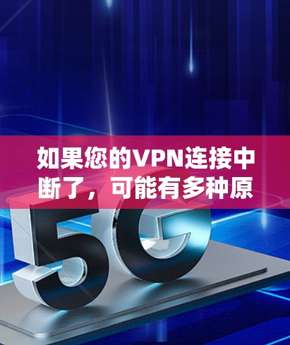 如果您的VPN连接中断了,可能有多种原因导致。以下是详细的解释和应对措施 如果您的VPN连接中断了,可能有多种原因导致。以下是详细的解释和应对措施