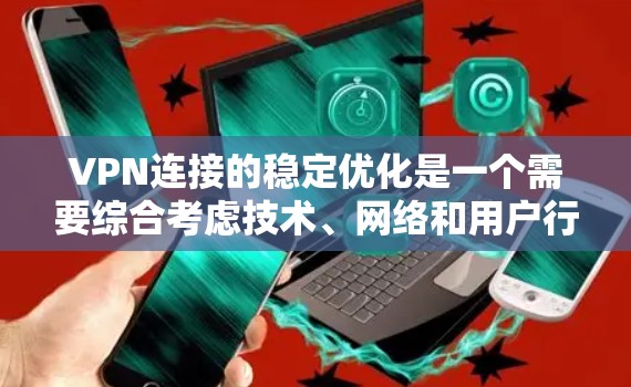 VPN连接的稳定优化是一个需要综合考虑技术、网络和用户行为的因素。以下是一些优化VPN连接的方案，帮助提升连接的稳定性