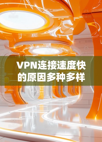 VPN连接速度快的原因多种多样，可以从技术、硬件、网络配置和个人习惯等多个方面进行分析。以下是一些主要的因素