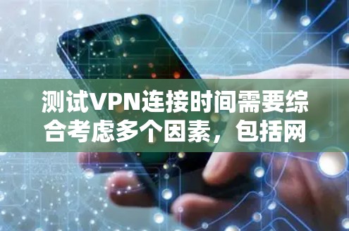 测试VPN连接时间需要综合考虑多个因素，包括网络环境、VPN配置、用户安全和访问范围。以下是步骤指南