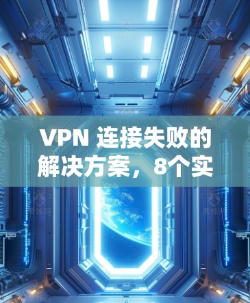 VPN 连接失败的解决方案，8个实用方法