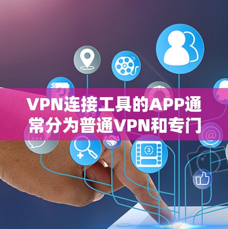 VPN连接工具的APP通常分为普通VPN和专门用于VPN连接的软件。以下是一些常见的VPN连接工具APP VPN连接工具的APP通常分为普通VPN和专门用于VPN连接的软件。以下是一些常见的VPN连接工具APP