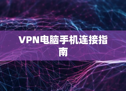 VPN电脑手机连接指南 VPN电脑手机连接指南
