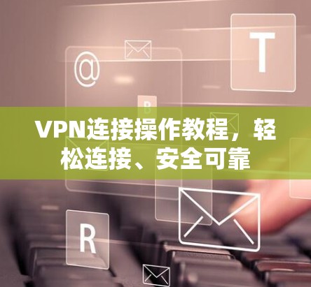 VPN连接操作教程，轻松连接、安全可靠