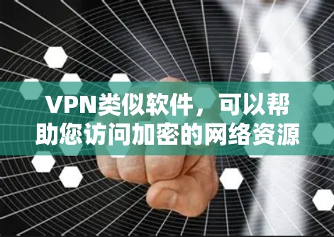 VPN类似软件,可以帮助您访问加密的网络资源,例如视频、文件和其他在线服务。以下是几个受欢迎的VPN软件推荐,您可以根据自己的需求选择 VPN类似软件,可以帮助您访问加密的网络资源,例如视频、文件和其他在线服务。以下是几个受欢迎的VPN软件推荐,您可以根据自己的需求选择