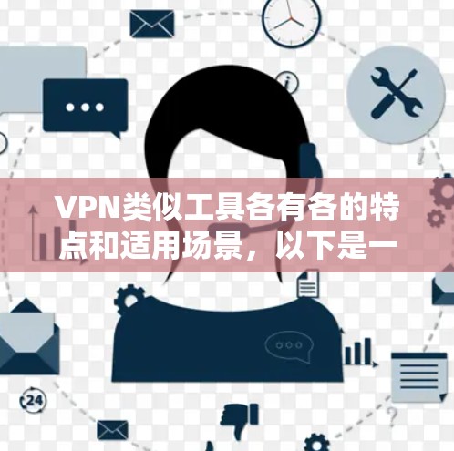 VPN类似工具各有各的特点和适用场景，以下是一些常见的VPN类似工具及其比较