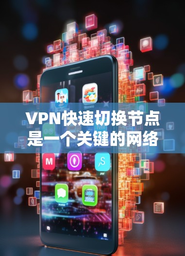 VPN快速切换节点是一个关键的网络管理操作，尤其是在处理多个VPN节点时，确保切换节点的高效性和稳定性是至关重要的。以下是一些关于VPN快速切换节点的实用技巧和方法，帮助您更好地管理和优化VPN连接