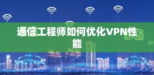 通信工程师如何优化VPN性能